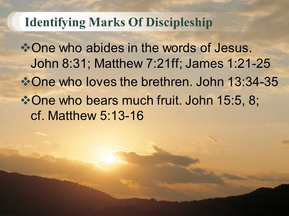 Identifying Marks Of Discipleship  One who abides in the words of Jesus.