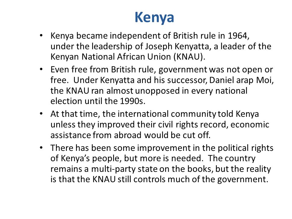 Kenya Kenya became independent of British rule in 1964, under the leadership of Joseph Kenyatta, a leader of the Kenyan National African Union (KNAU).