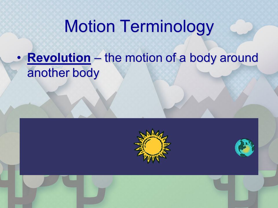 Motion Terminology Revolution – the motion of a body around another bodyRevolution – the motion of a body around another body
