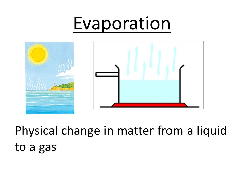 Evaporation Physical change in matter from a liquid to a gas