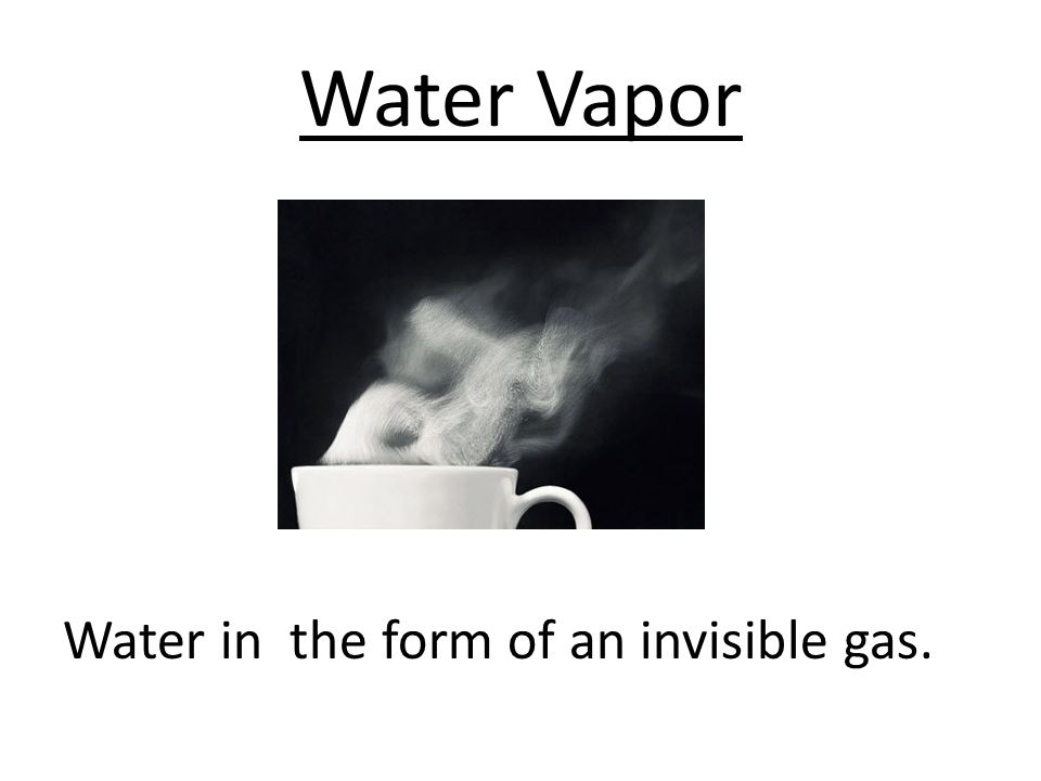 Water Vapor Water in the form of an invisible gas.