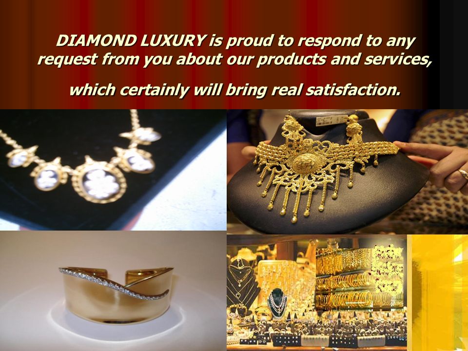 DIAMOND LUXURY is proud to respond to any request from you about our products and services, which certainly will bring real satisfaction.