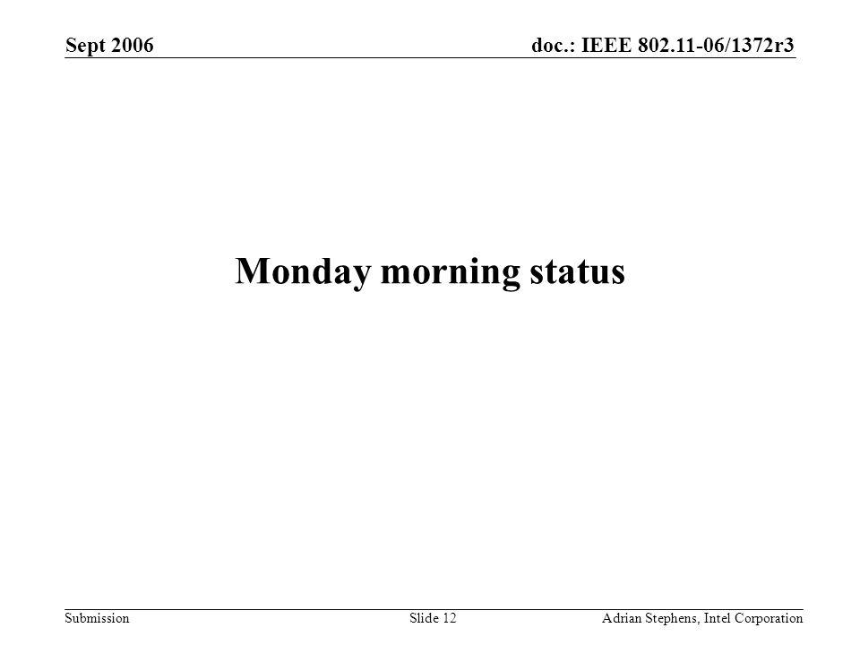 doc.: IEEE /1372r3 Submission Sept 2006 Adrian Stephens, Intel CorporationSlide 12 Monday morning status