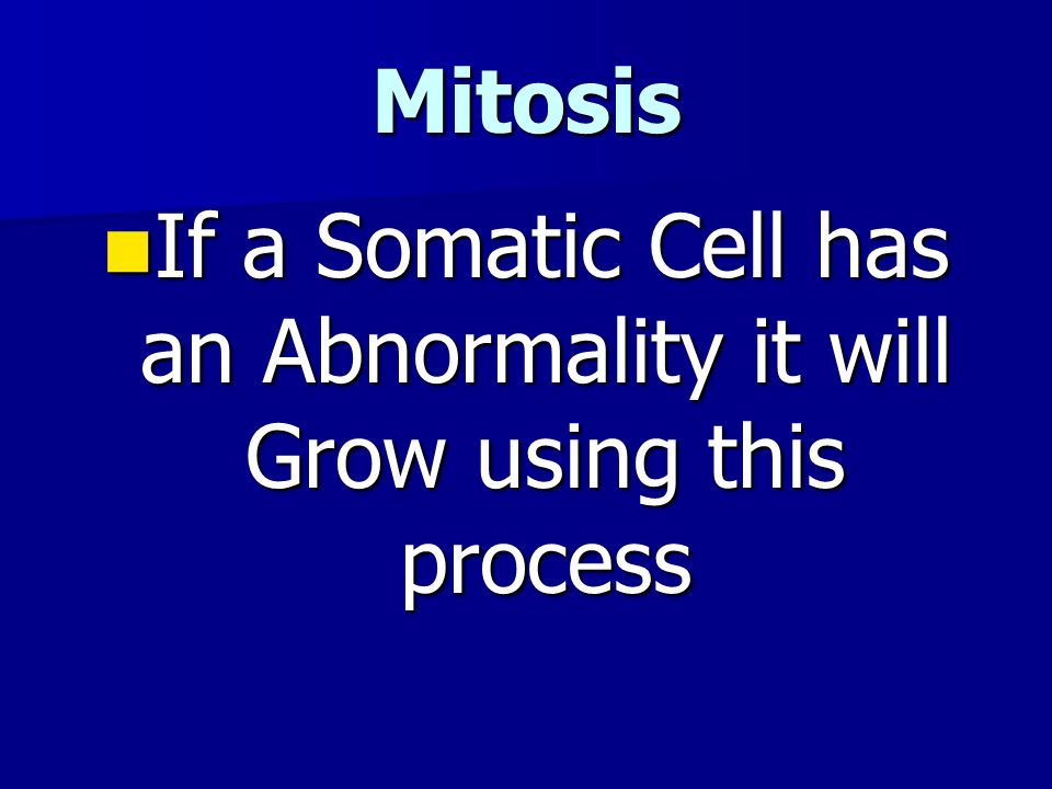 Mitosis If a Somatic Cell has an Abnormality it will Grow using this process If a Somatic Cell has an Abnormality it will Grow using this process