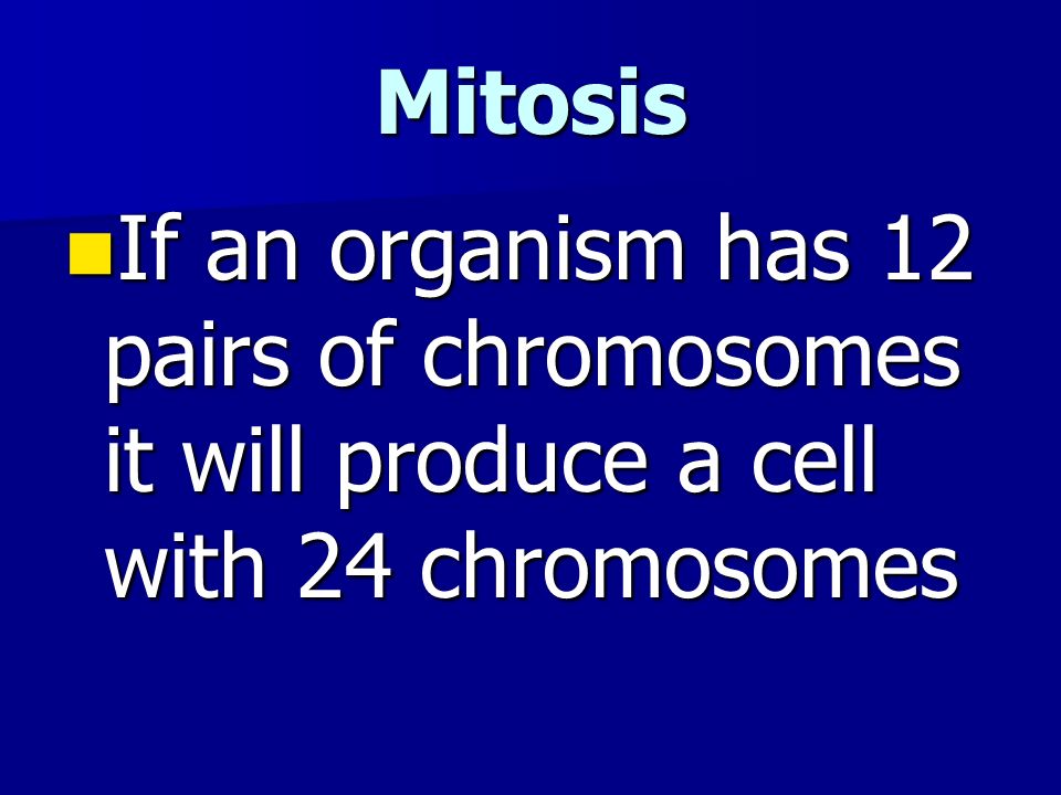 Mitosis If an organism has 12 pairs of chromosomes it will produce a cell with 24 chromosomes If an organism has 12 pairs of chromosomes it will produce a cell with 24 chromosomes