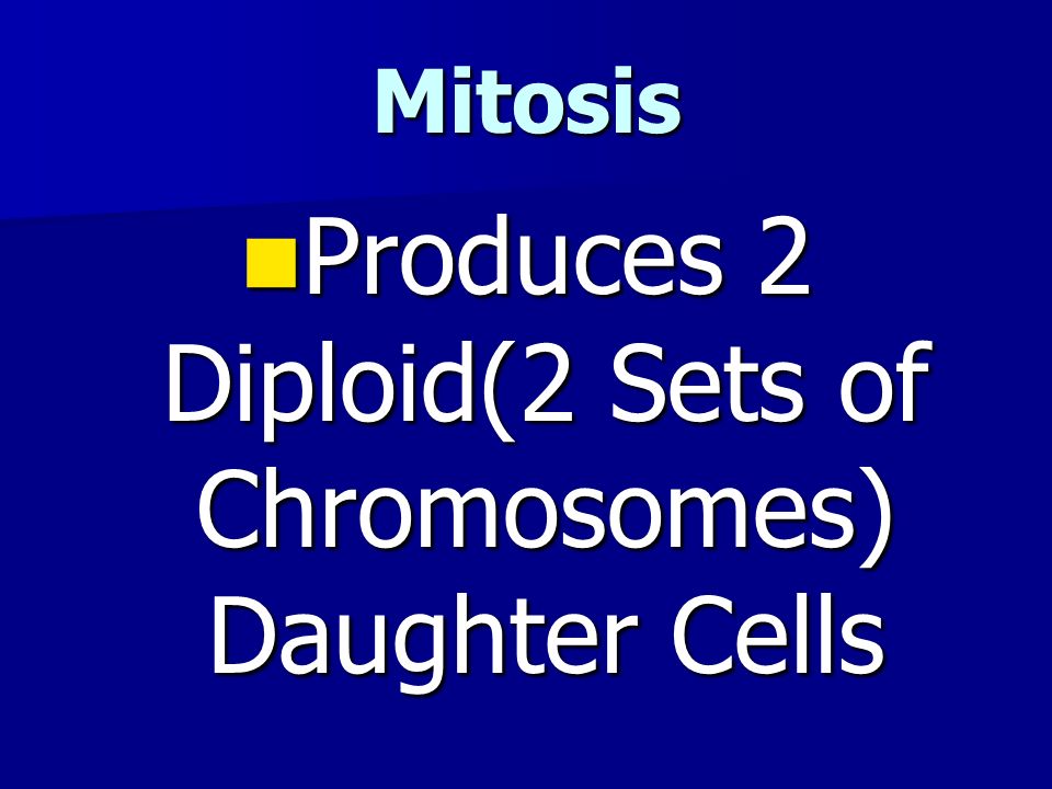 Mitosis Produces 2 Diploid(2 Sets of Chromosomes) Daughter Cells Produces 2 Diploid(2 Sets of Chromosomes) Daughter Cells