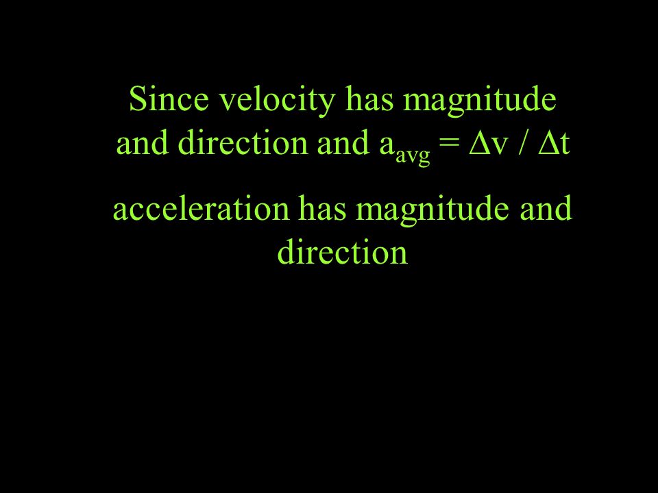 Since velocity has magnitude and direction and a avg =  v /  t acceleration has magnitude and direction