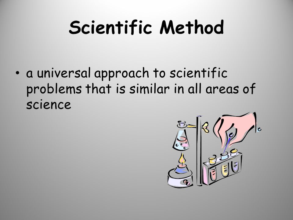 Scientific Method a universal approach to scientific problems that is similar in all areas of science