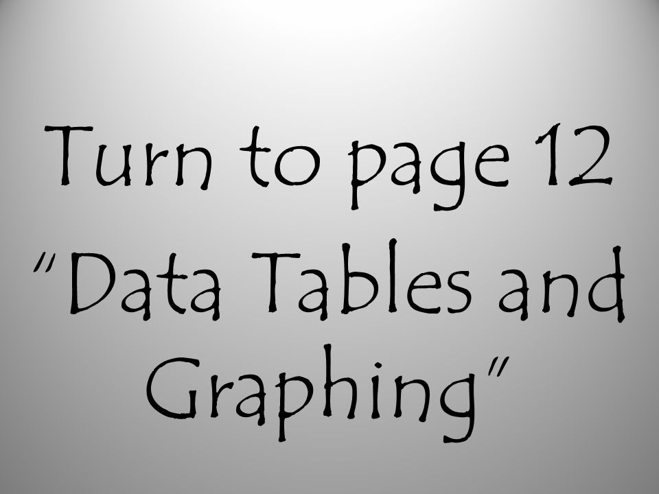 Turn to page 12 Data Tables and Graphing