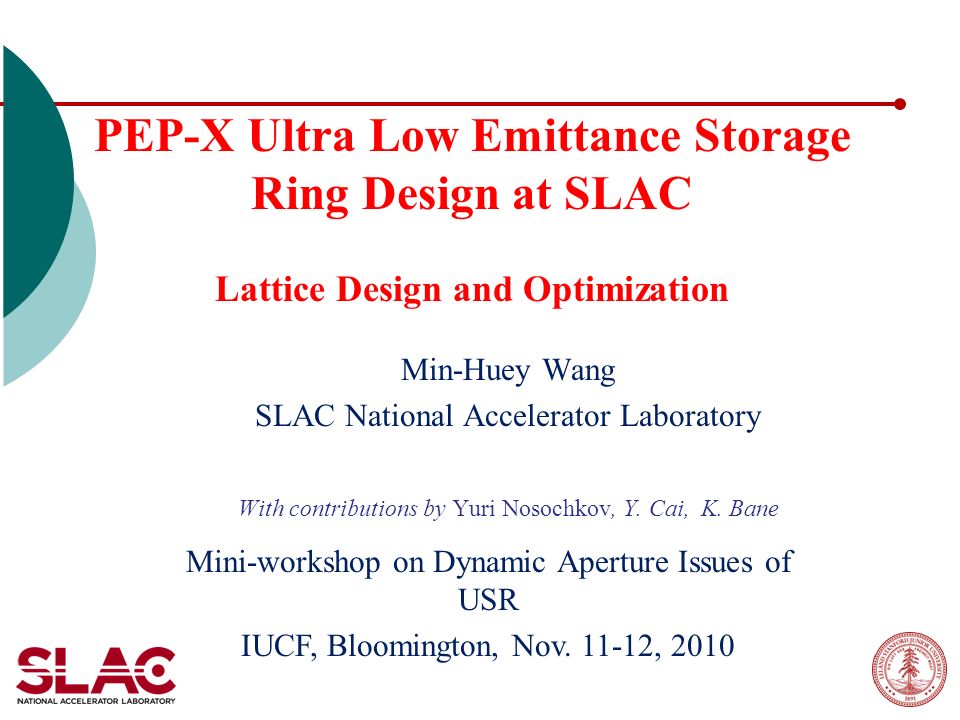 PEP-X Ultra Low Emittance Storage Ring Design at SLAC Lattice Design and Optimization Min-Huey Wang SLAC National Accelerator Laboratory With contributions by Yuri Nosochkov, Y.