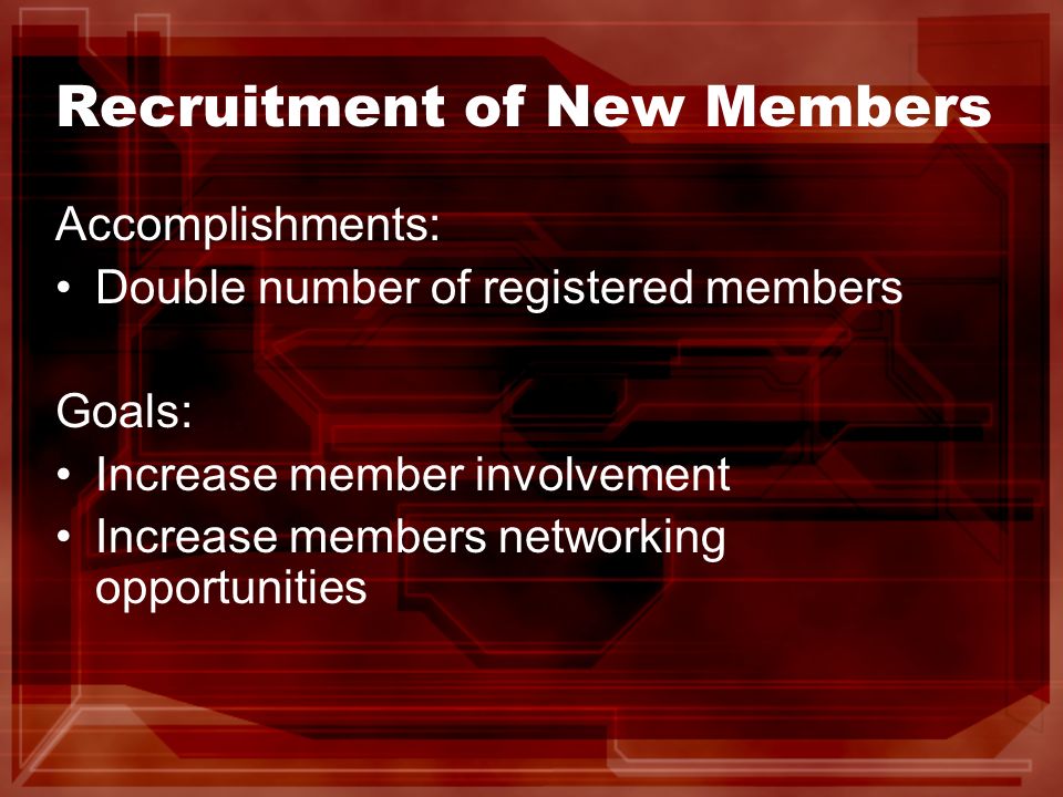Recruitment of New Members Accomplishments: Double number of registered members Goals: Increase member involvement Increase members networking opportunities