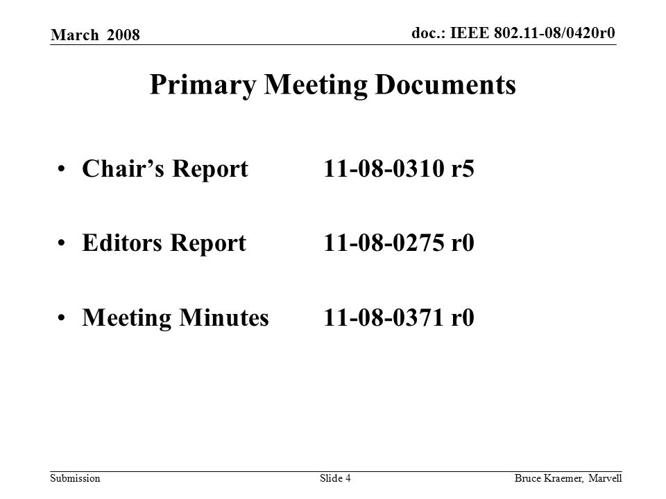 doc.: IEEE /0420r0 Submission March 2008 Bruce Kraemer, MarvellSlide 4 Primary Meeting Documents Chair’s Report r5 Editors Report r0 Meeting Minutes r0
