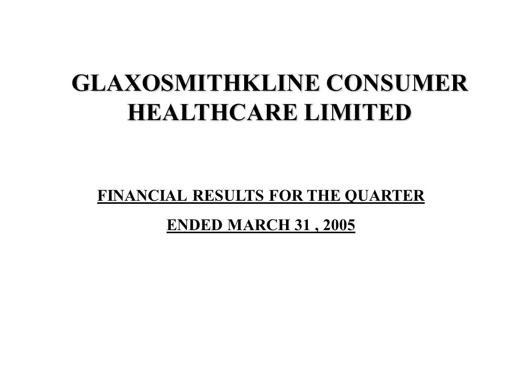 FINANCIAL RESULTS FOR THE QUARTER ENDED MARCH 31, 2005 GLAXOSMITHKLINE CONSUMER HEALTHCARE LIMITED