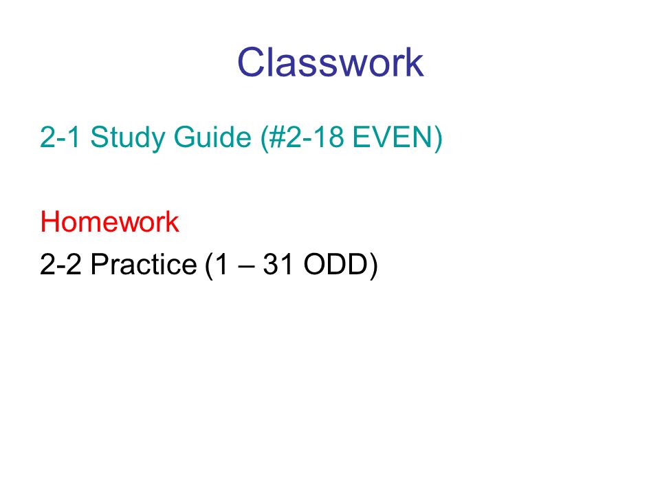 Classwork 2-1 Study Guide (#2-18 EVEN) Homework 2-2 Practice (1 – 31 ODD)