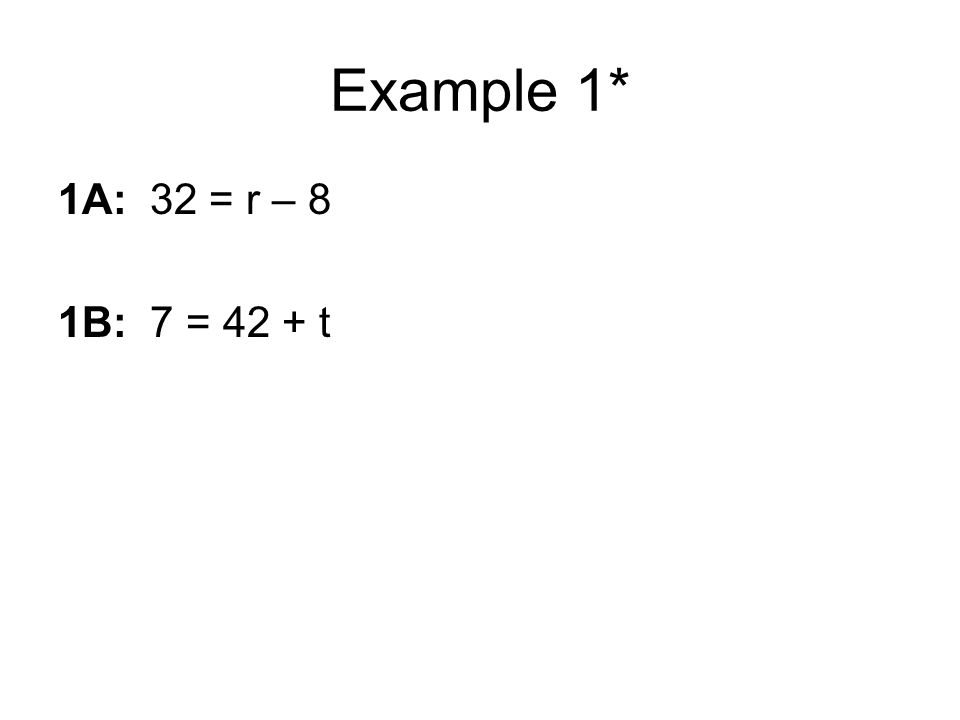 Example 1* 1A: 32 = r – 8 1B: 7 = 42 + t