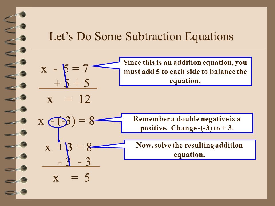 Let’s Do Some Addition Equations x + 5 = 7 Since this is an addition equation, you must subtract 5 from each side to balance the equation.