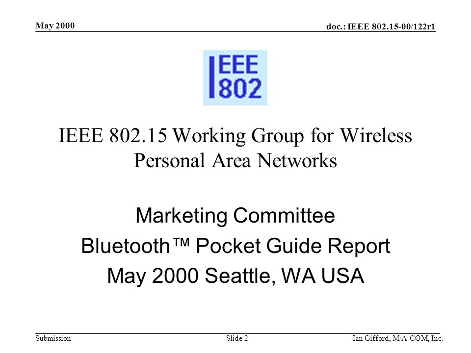doc.: IEEE /122r1 Submission May 2000 Ian Gifford, M/A-COM, Inc.Slide 2 IEEE Working Group for Wireless Personal Area Networks Marketing Committee Bluetooth™ Pocket Guide Report May 2000 Seattle, WA USA