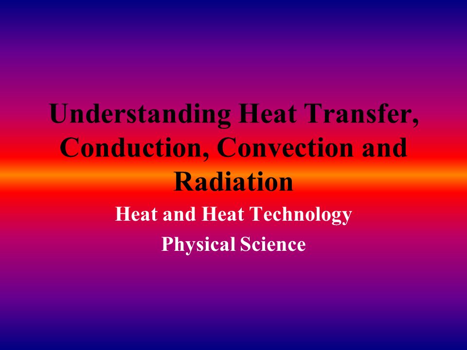 Understanding Heat Transfer, Conduction, Convection and Radiation Heat and Heat Technology Physical Science