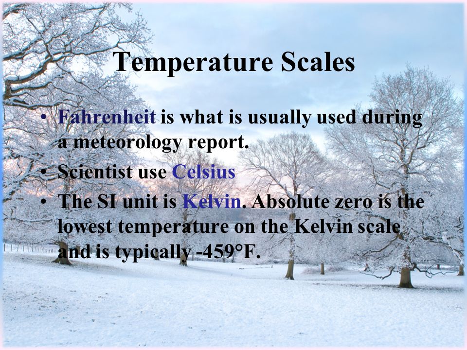 Temperature Scales Fahrenheit is what is usually used during a meteorology report.