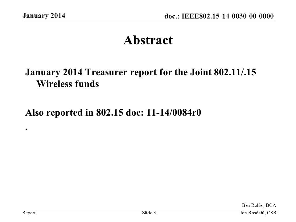 Report doc.: IEEE January 2014 Jon Rosdahl, CSRSlide 3Jon Rosdahl, CSRSlide 3 Abstract January 2014 Treasurer report for the Joint /.15 Wireless funds Also reported in doc: 11-14/0084r0.