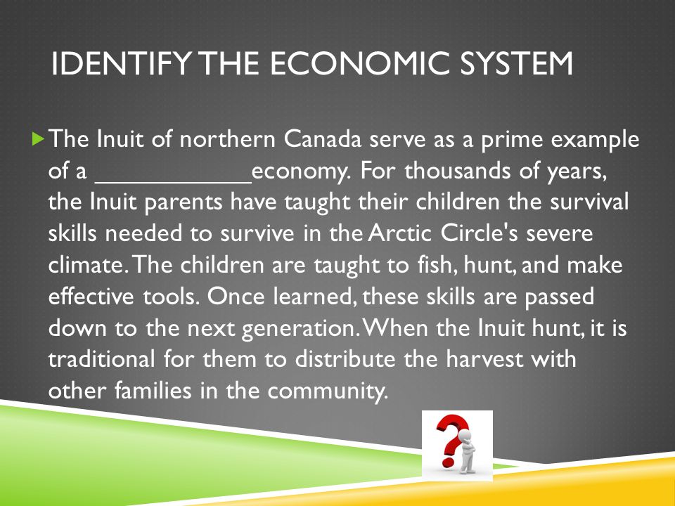 IDENTIFY THE ECONOMIC SYSTEM  The Inuit of northern Canada serve as a prime example of a ___________economy.