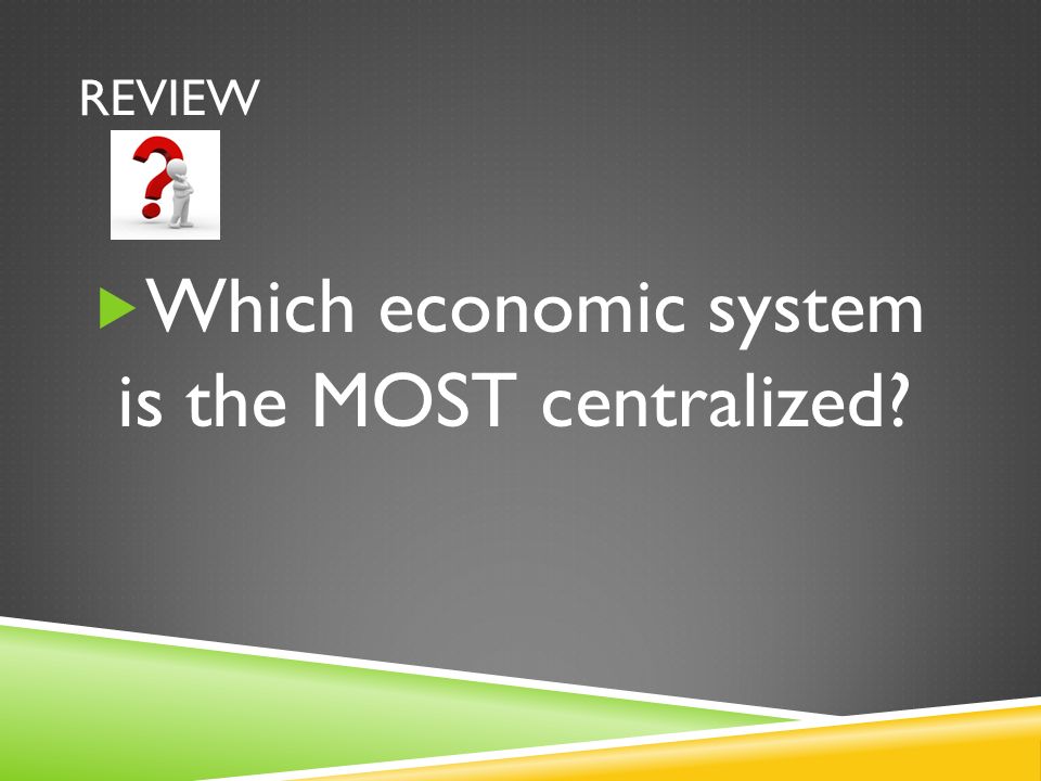 REVIEW  Which economic system is the MOST centralized