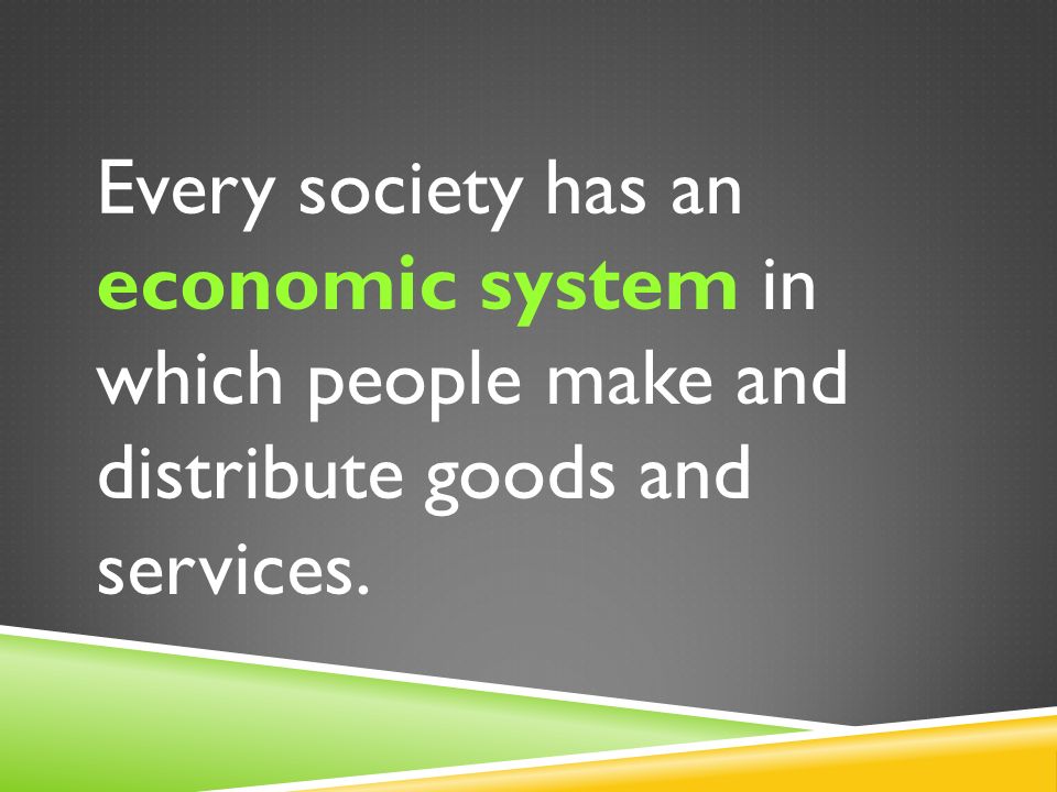 Every society has an economic system in which people make and distribute goods and services.