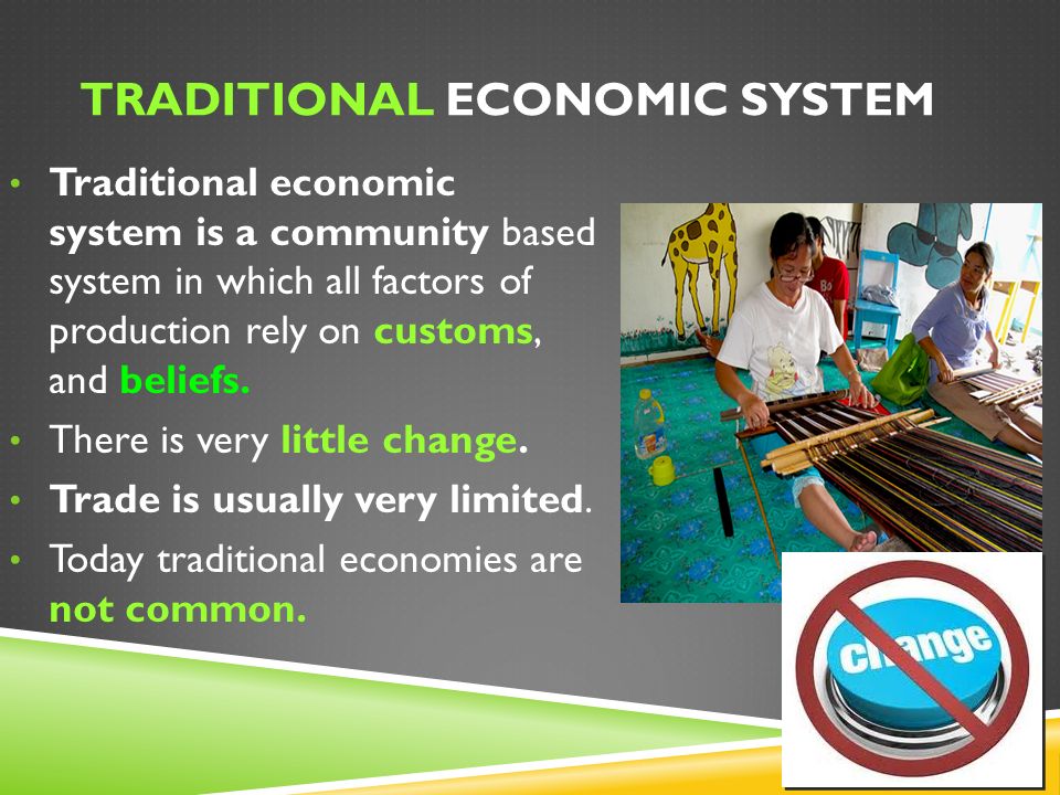 TRADITIONAL ECONOMIC SYSTEM Traditional economic system is a community based system in which all factors of production rely on customs, and beliefs.
