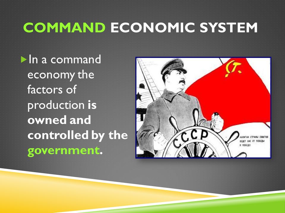 COMMAND ECONOMIC SYSTEM  In a command economy the factors of production is owned and controlled by the government.