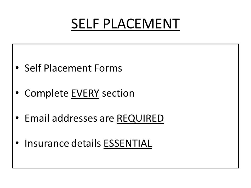 SELF PLACEMENT Self Placement Forms Complete EVERY section  addresses are REQUIRED Insurance details ESSENTIAL