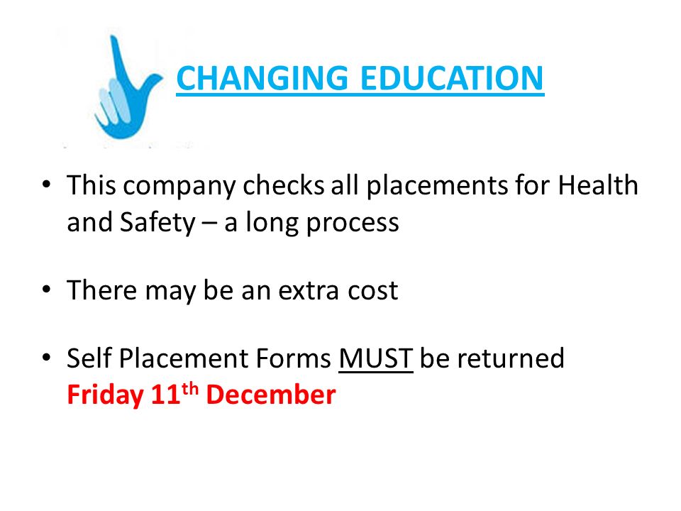 CHANGING EDUCATION This company checks all placements for Health and Safety – a long process There may be an extra cost Self Placement Forms MUST be returned Friday 11 th December