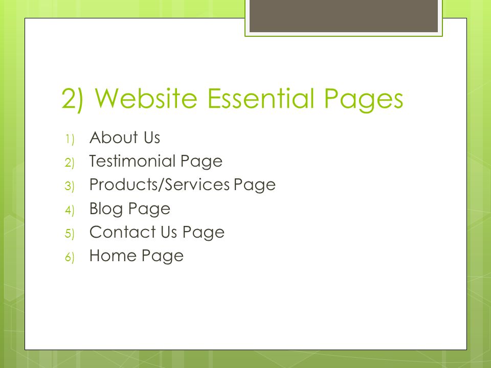 2) Website Essential Pages 1) About Us 2) Testimonial Page 3) Products/Services Page 4) Blog Page 5) Contact Us Page 6) Home Page