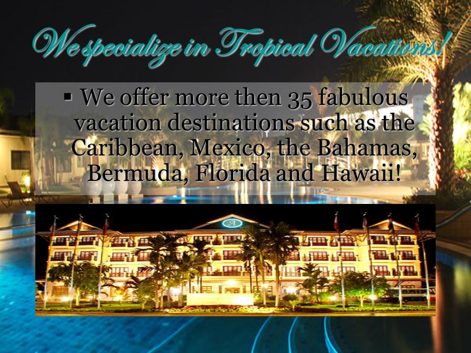 We specialize in Tropical Vacations.