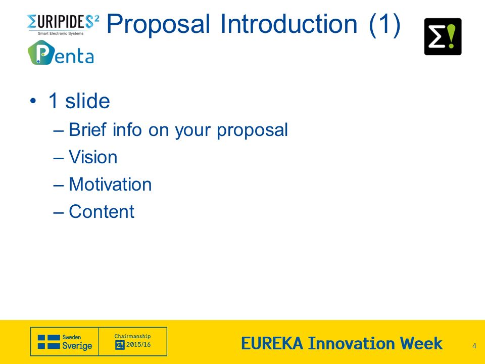 Proposal Introduction (1) 1 slide –Brief info on your proposal –Vision –Motivation –Content 4