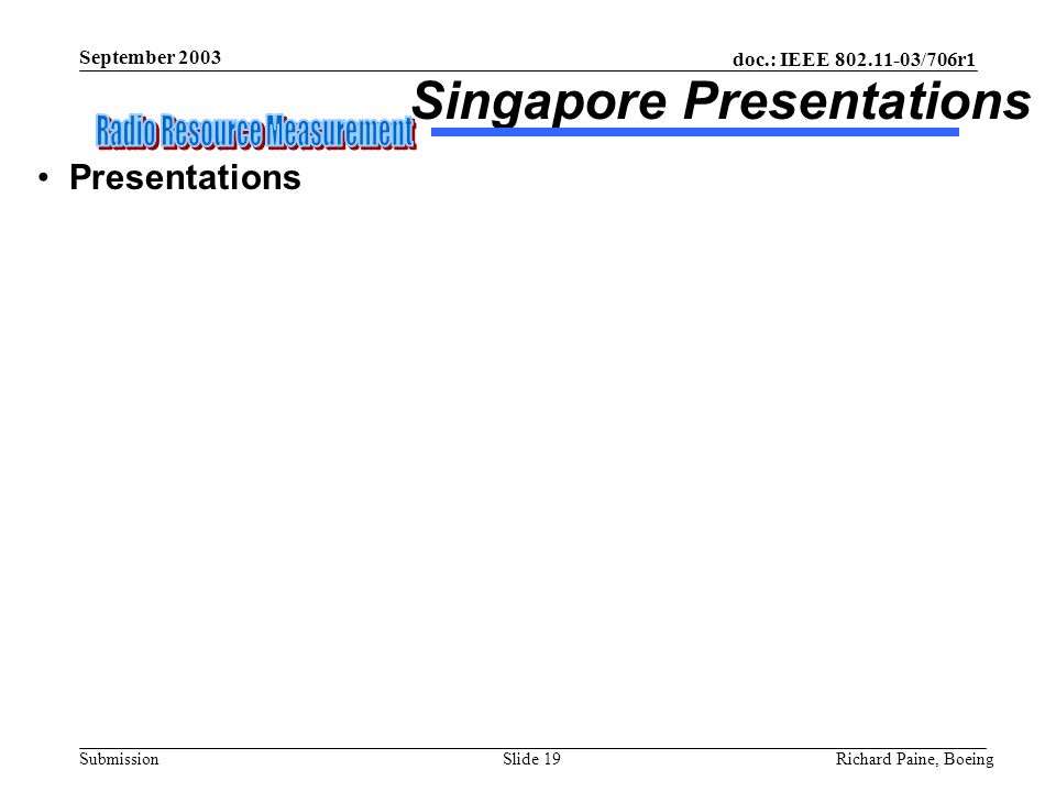 doc.: IEEE /706r1 Submission September 2003 Richard Paine, BoeingSlide 19 Presentations Singapore Presentations