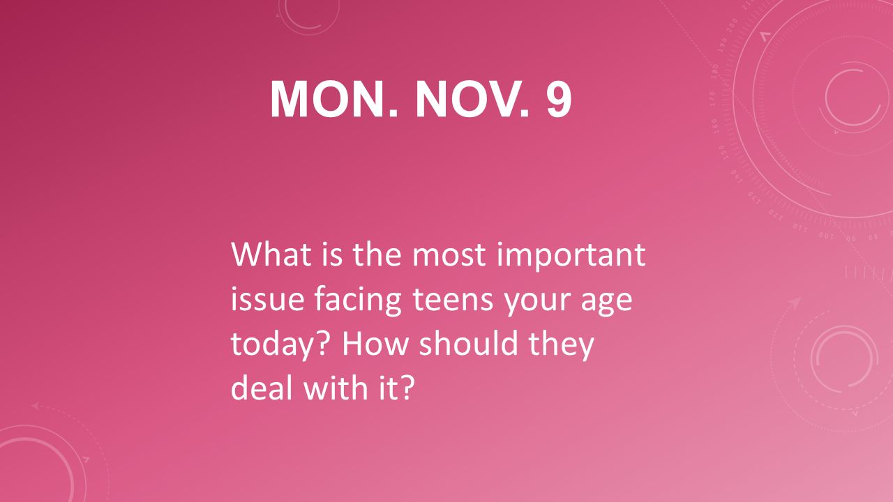 MON. NOV. 9 What is the most important issue facing teens your age today.