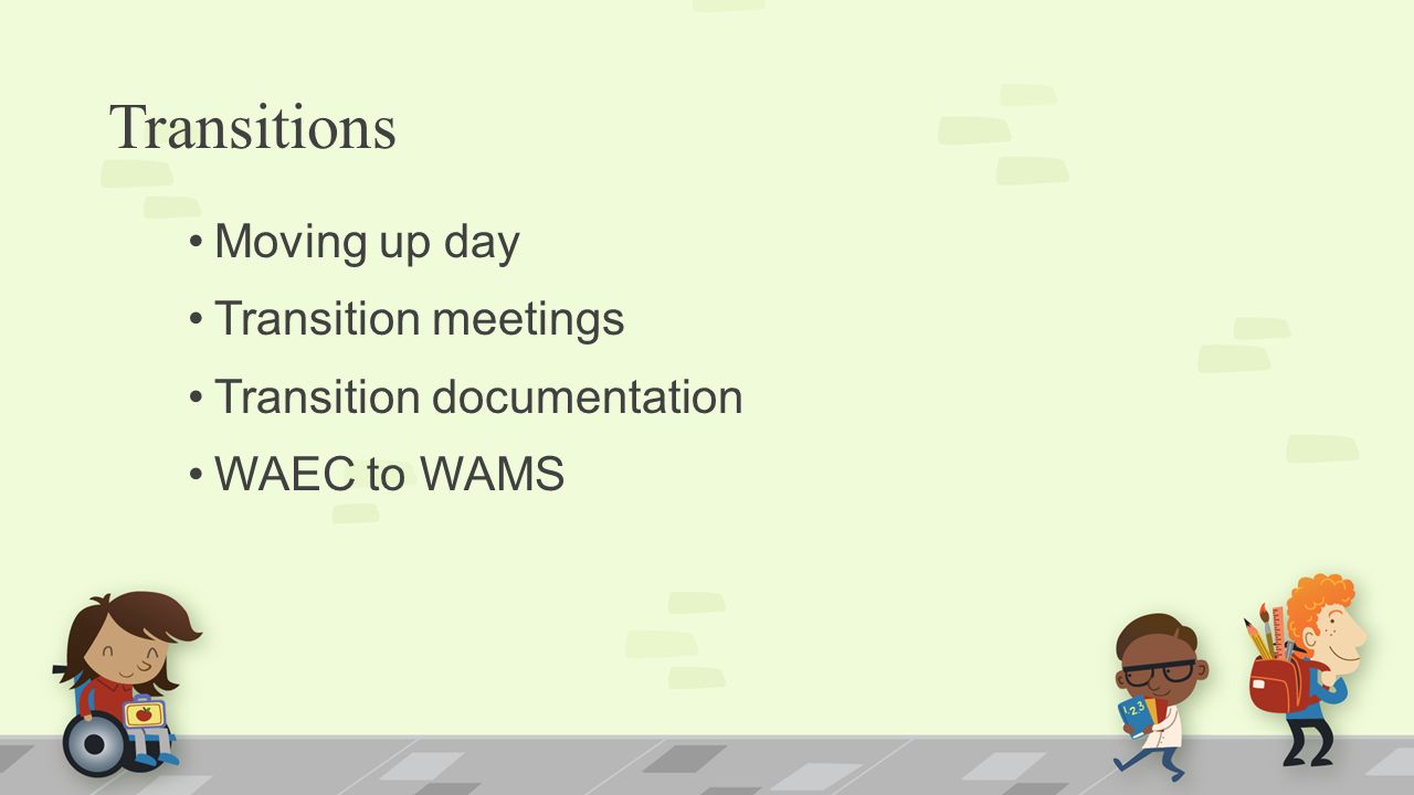 Transitions Moving up day Transition meetings Transition documentation WAEC to WAMS