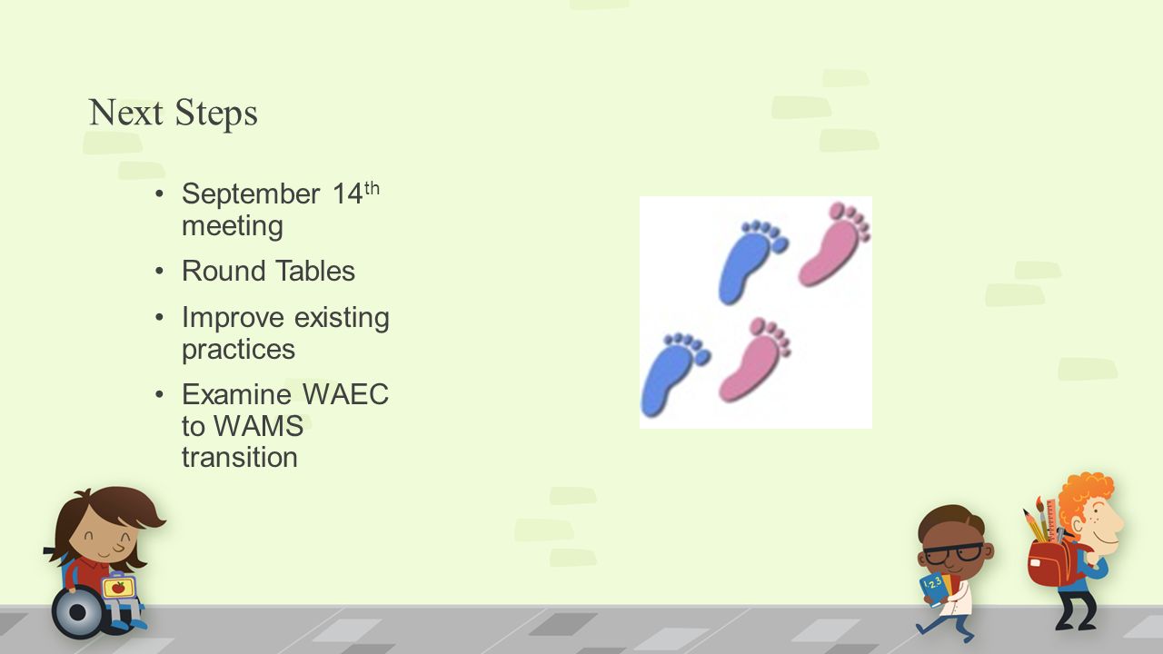 Next Steps September 14 th meeting Round Tables Improve existing practices Examine WAEC to WAMS transition