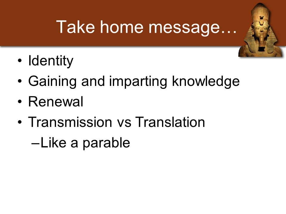 Take home message… Identity Gaining and imparting knowledge Renewal Transmission vs Translation –Like a parable