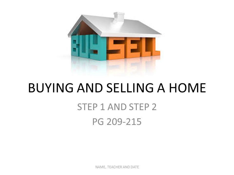 BUYING AND SELLING A HOME STEP 1 AND STEP 2 PG NAME, TEACHER AND DATE