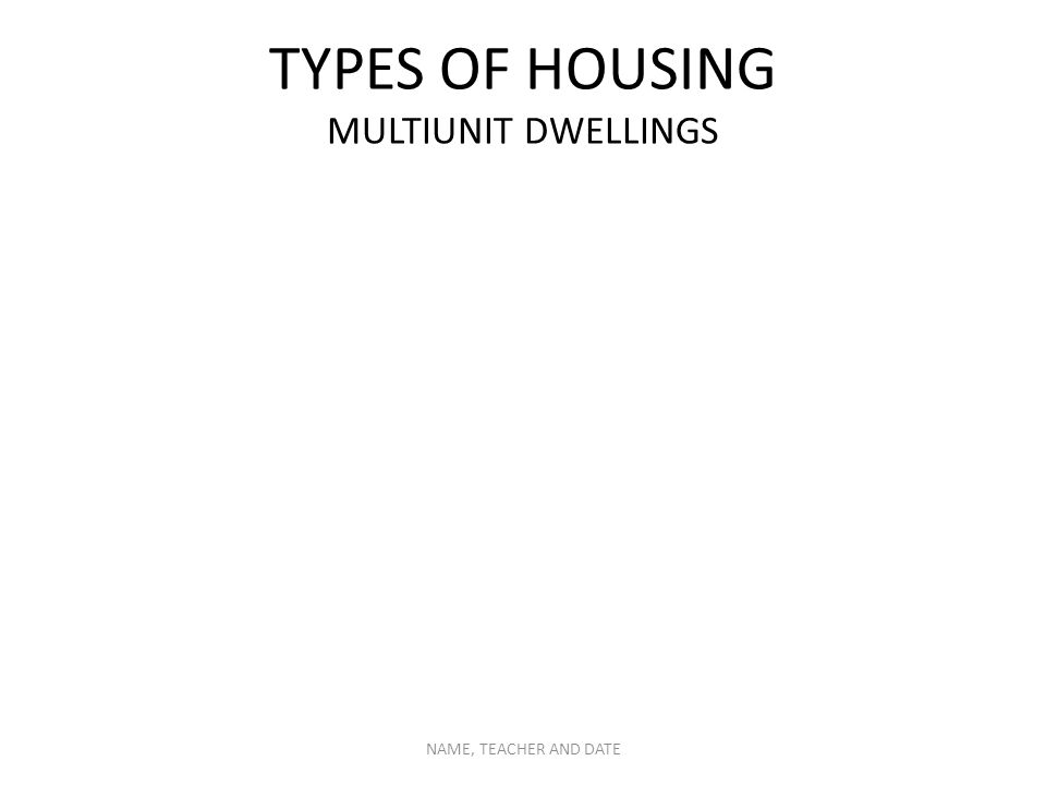 TYPES OF HOUSING MULTIUNIT DWELLINGS NAME, TEACHER AND DATE