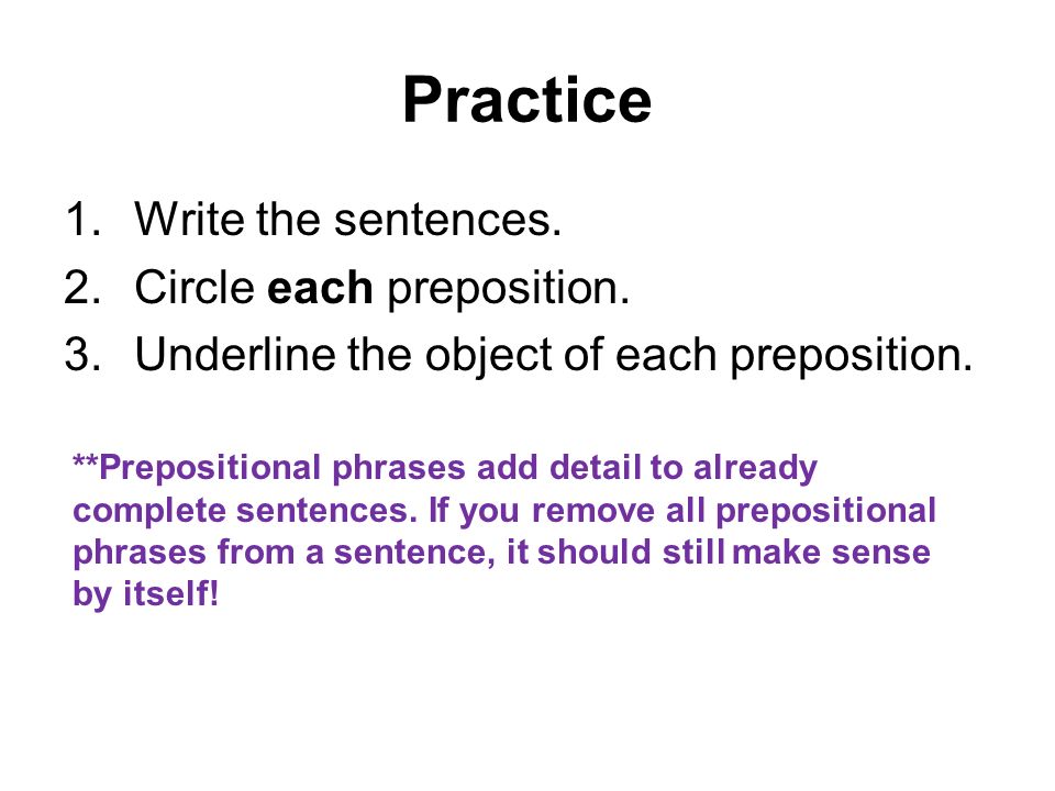 Practice 1.Write the sentences. 2.Circle each preposition.