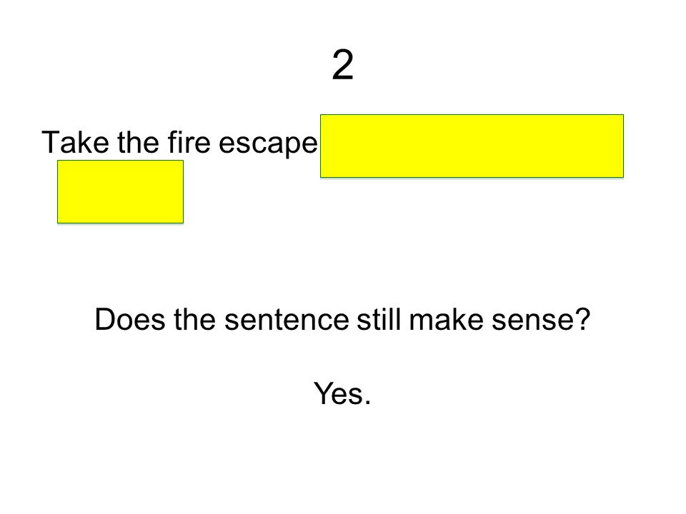2 Take the fire escape on the side of the building. Does the sentence still make sense Yes.