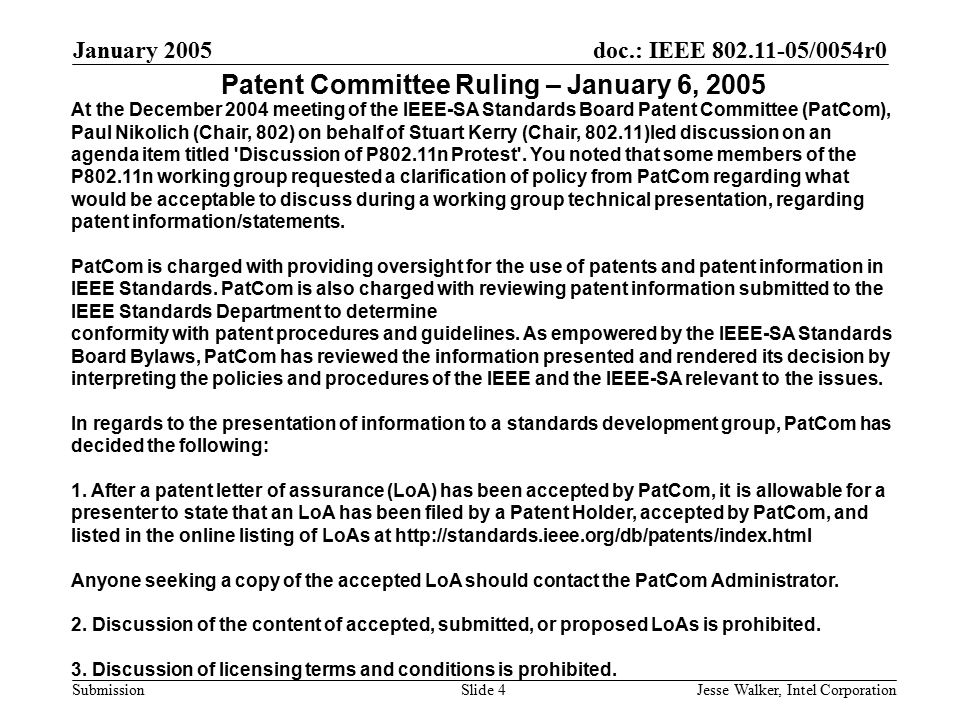 doc.: IEEE /0054r0 Submission January 2005 Jesse Walker, Intel CorporationSlide 4 At the December 2004 meeting of the IEEE-SA Standards Board Patent Committee (PatCom), Paul Nikolich (Chair, 802) on behalf of Stuart Kerry (Chair, )led discussion on an agenda item titled Discussion of P802.11n Protest .