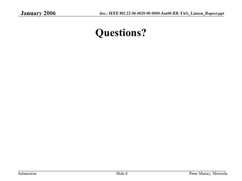 doc.: IEEE Jan06-RR-TAG_Liaison_Report.ppt Submission January 2006 Peter Murray, MotorolaSlide 6 Questions