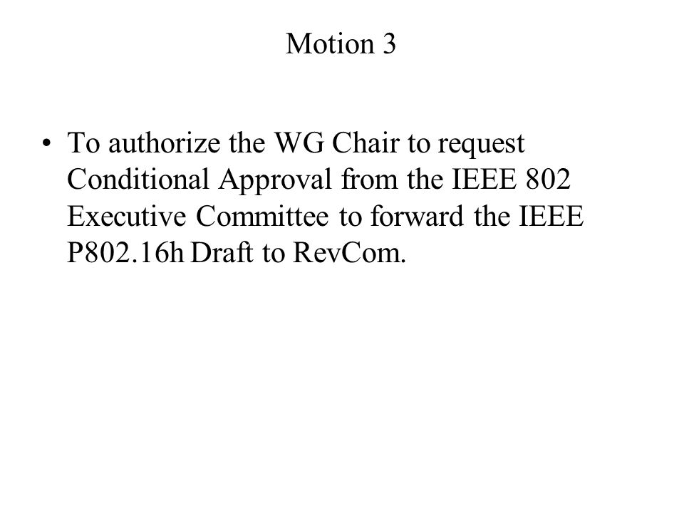 Motion 3 To authorize the WG Chair to request Conditional Approval from the IEEE 802 Executive Committee to forward the IEEE P802.16h Draft to RevCom.