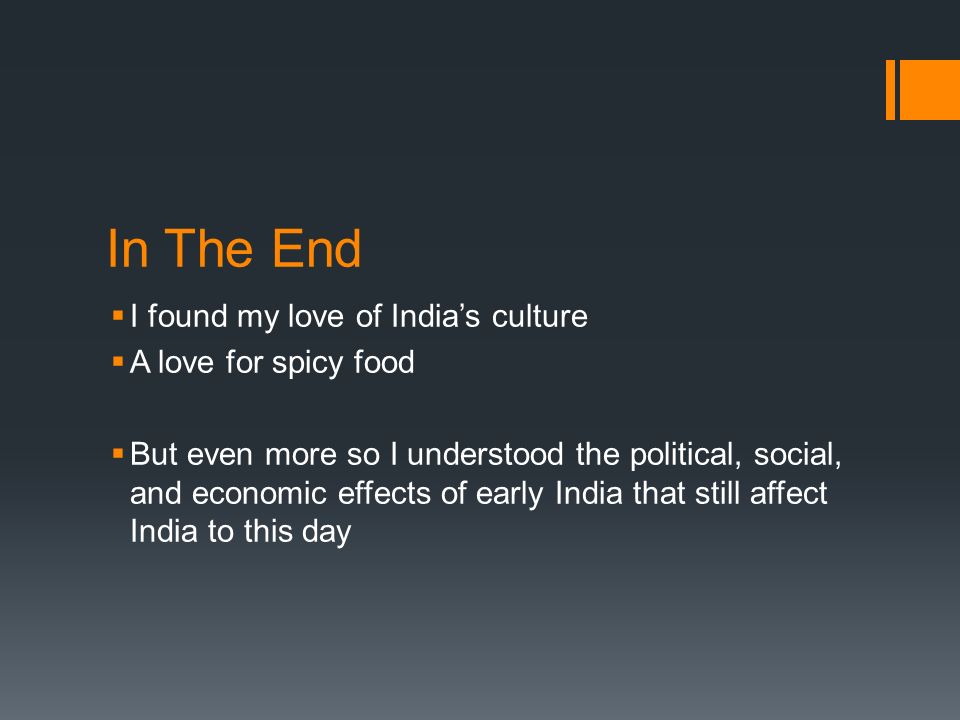 In The End  I found my love of India’s culture  A love for spicy food  But even more so I understood the political, social, and economic effects of early India that still affect India to this day