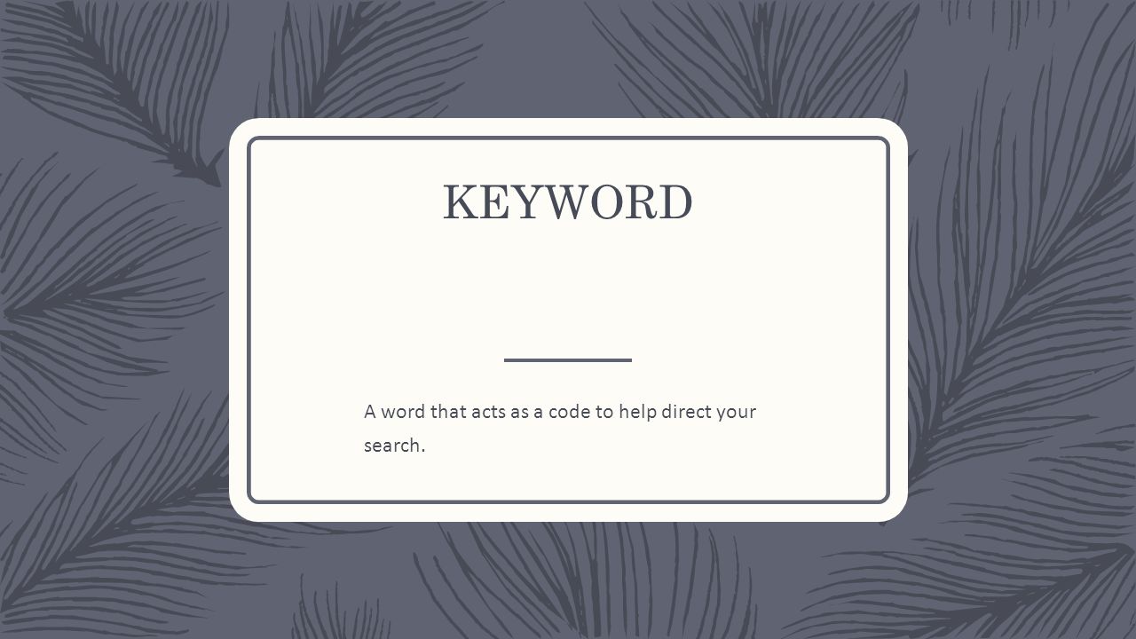 KEYWORD A word that acts as a code to help direct your search.