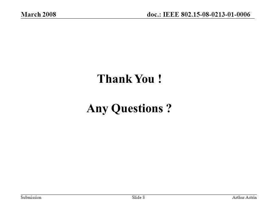 doc.: IEEE Submission March 2008 Arthur AstrinSlide 8 Thank You .