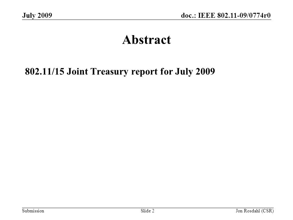 doc.: IEEE /0774r0 Submission July 2009 Jon Rosdahl (CSR)Slide 2 Abstract /15 Joint Treasury report for July 2009